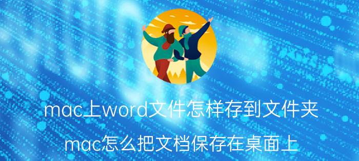 mac上word文件怎样存到文件夹 mac怎么把文档保存在桌面上？